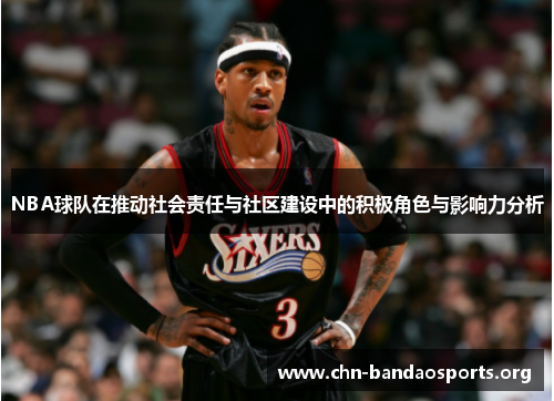 NBA球队在推动社会责任与社区建设中的积极角色与影响力分析