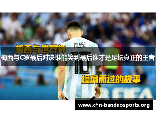 梅西与C罗最后对决谁能笑到最后谁才是足坛真正的王者
