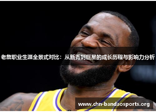 老詹职业生涯全景式对比：从新秀到巨星的成长历程与影响力分析
