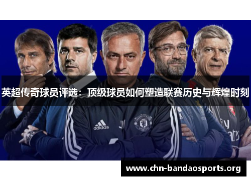 英超传奇球员评选：顶级球员如何塑造联赛历史与辉煌时刻