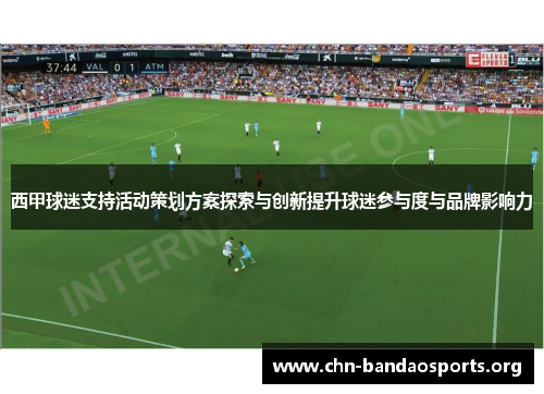 西甲球迷支持活动策划方案探索与创新提升球迷参与度与品牌影响力