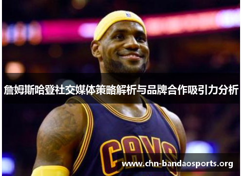 詹姆斯哈登社交媒体策略解析与品牌合作吸引力分析