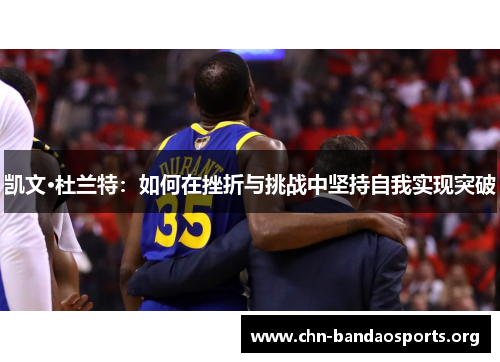 凯文·杜兰特：如何在挫折与挑战中坚持自我实现突破