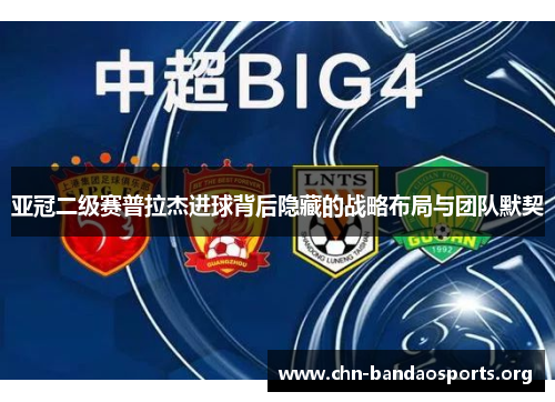 亚冠二级赛普拉杰进球背后隐藏的战略布局与团队默契