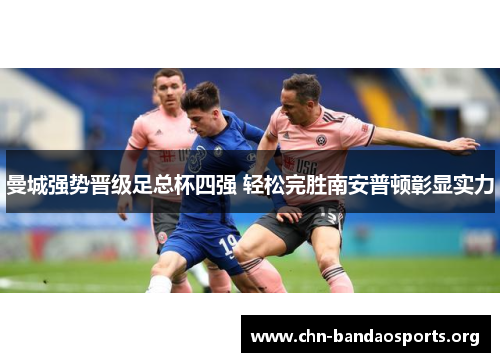 曼城强势晋级足总杯四强 轻松完胜南安普顿彰显实力