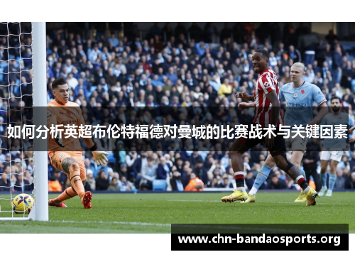 如何分析英超布伦特福德对曼城的比赛战术与关键因素
