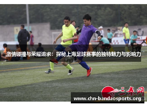 激情碰撞与荣耀追求：探秘上海足球赛事的独特魅力与影响力