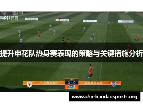 提升申花队热身赛表现的策略与关键措施分析