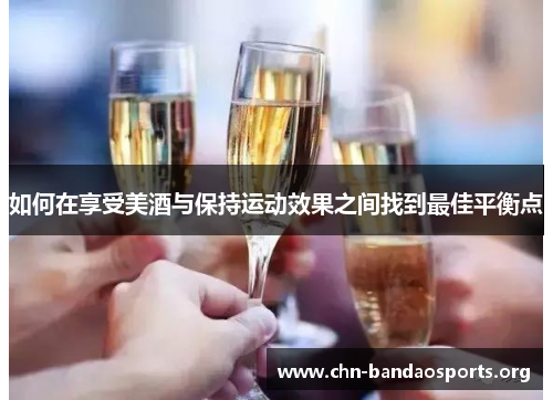 如何在享受美酒与保持运动效果之间找到最佳平衡点