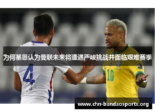 为何基恩认为曼联未来将遭遇严峻挑战并面临艰难赛季