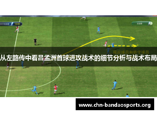 从左路传中看吕孟洲首球进攻战术的细节分析与战术布局