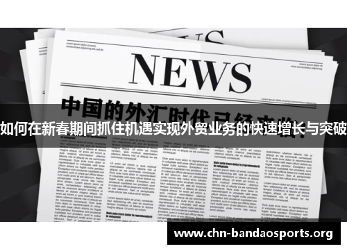 如何在新春期间抓住机遇实现外贸业务的快速增长与突破