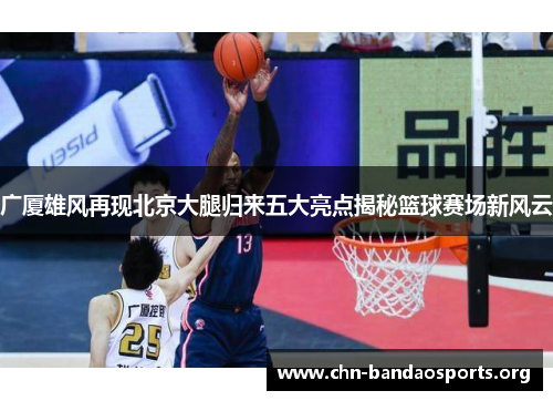 广厦雄风再现北京大腿归来五大亮点揭秘篮球赛场新风云