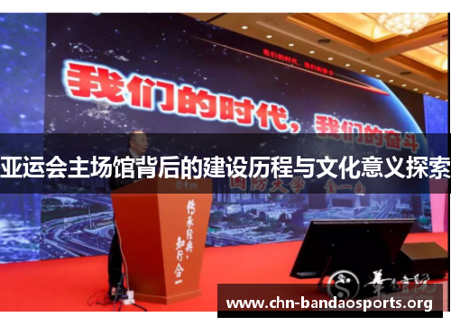 亚运会主场馆背后的建设历程与文化意义探索