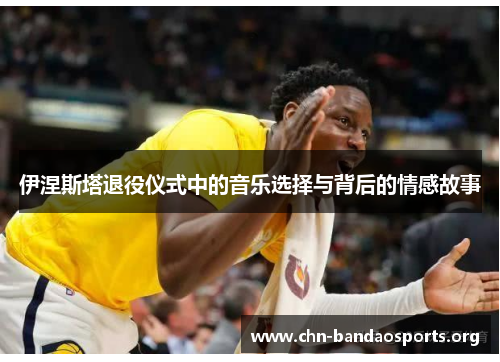 伊涅斯塔退役仪式中的音乐选择与背后的情感故事