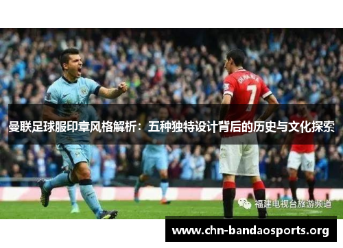 曼联足球服印章风格解析：五种独特设计背后的历史与文化探索