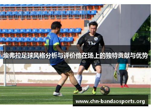 埃弗拉足球风格分析与评价他在场上的独特贡献与优势