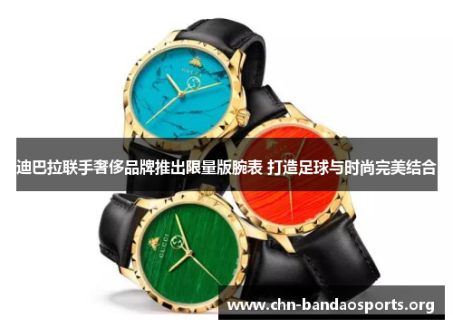 迪巴拉联手奢侈品牌推出限量版腕表 打造足球与时尚完美结合