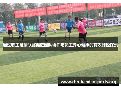 通过职工足球联赛促进团队协作与员工身心健康的有效路径探索