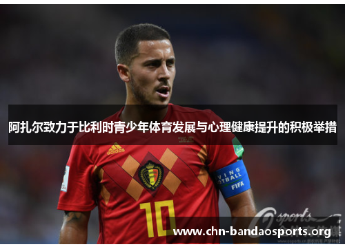 阿扎尔致力于比利时青少年体育发展与心理健康提升的积极举措