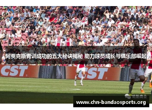 阿贾克斯青训成功的五大秘诀揭秘 助力球员成长与俱乐部崛起