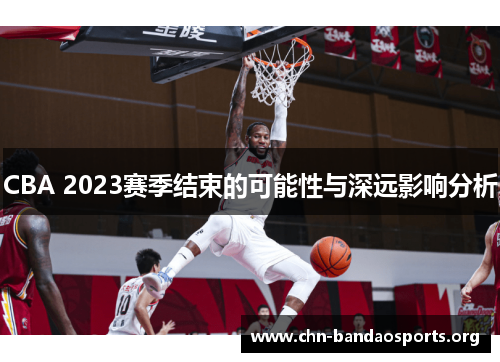 CBA 2023赛季结束的可能性与深远影响分析 CBA 2023赛季结束的可能性与深远影响分析