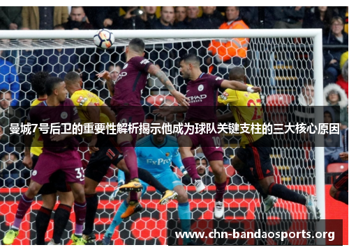 曼城7号后卫的重要性解析揭示他成为球队关键支柱的三大核心原因 曼城7号后卫的重要性解析揭示他成为球队关键支柱的三大核心原因