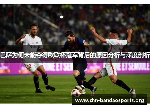 巴萨为何未能夺得欧联杯冠军背后的原因分析与深度剖析