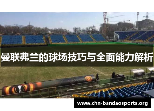 曼联弗兰的球场技巧与全面能力解析 曼联弗兰的球场技巧与全面能力解析