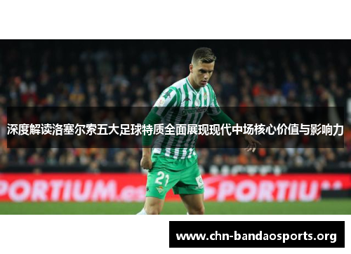 深度解读洛塞尔索五大足球特质全面展现现代中场核心价值与影响力