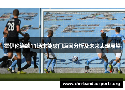 霍伊伦连续11场未能破门原因分析及未来表现展望