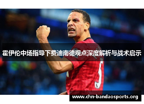霍伊伦中场指导下费迪南德观点深度解析与战术启示