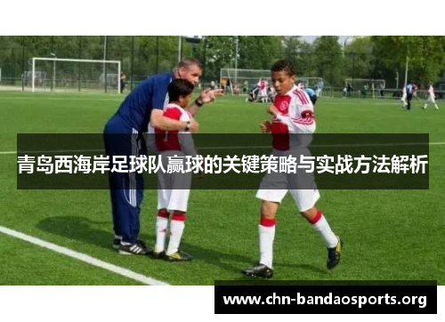 青岛西海岸足球队赢球的关键策略与实战方法解析