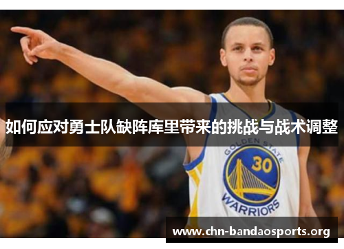 如何应对勇士队缺阵库里带来的挑战与战术调整