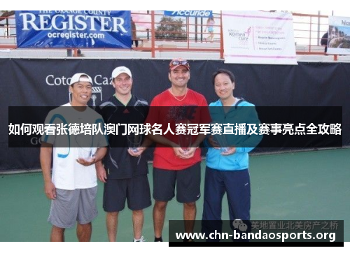 如何观看张德培队澳门网球名人赛冠军赛直播及赛事亮点全攻略 如何观看张德培队澳门网球名人赛冠军赛直播及赛事亮点全攻略