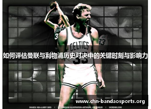 如何评估曼联与利物浦历史对决中的关键时刻与影响力 如何评估曼联与利物浦历史对决中的关键时刻与影响力