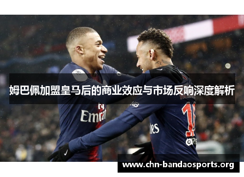 姆巴佩加盟皇马后的商业效应与市场反响深度解析