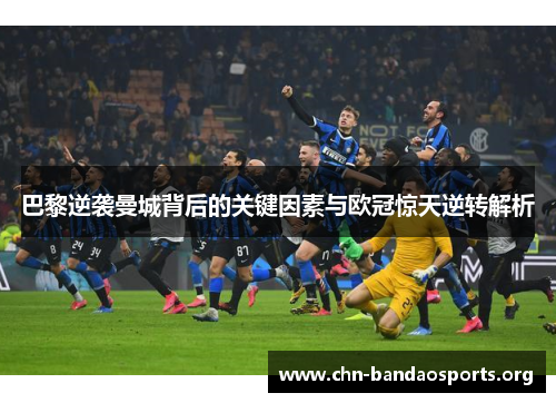 巴黎逆袭曼城背后的关键因素与欧冠惊天逆转解析