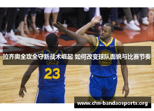 拉齐奥全攻全守新战术崛起 如何改变球队面貌与比赛节奏 拉齐奥全攻全守新战术崛起 如何改变球队面貌与比赛节奏