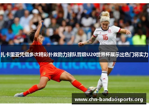 扎卡里亚凭借多次精彩扑救助力球队晋级U20世界杯展示出色门将实力