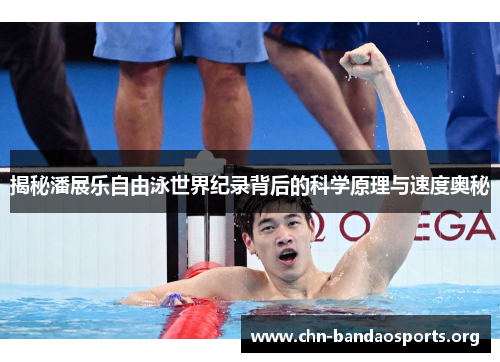 揭秘潘展乐自由泳世界纪录背后的科学原理与速度奥秘 揭秘潘展乐自由泳世界纪录背后的科学原理与速度奥秘
