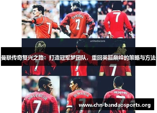 曼联传奇复兴之路:打造冠军梦团队,重回英超巅峰的策略与方法 曼联传奇复兴之路:打造冠军梦团队,重回英超巅峰的策略与方法