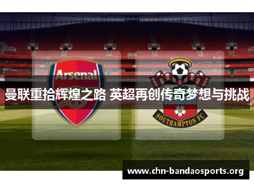 曼联重拾辉煌之路 英超再创传奇梦想与挑战